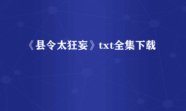 《县令太狂妄》txt全集下载