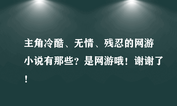 主角冷酷、无情、残忍的网游小说有那些？是网游哦！谢谢了！