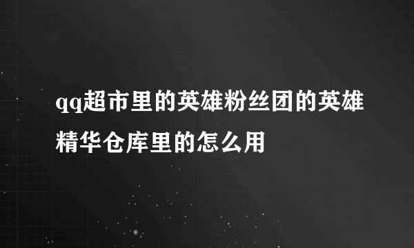 qq超市里的英雄粉丝团的英雄精华仓库里的怎么用