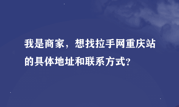 我是商家，想找拉手网重庆站的具体地址和联系方式？