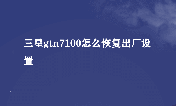 三星gtn7100怎么恢复出厂设置