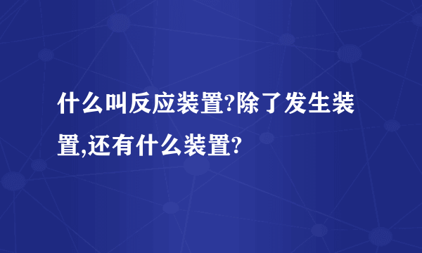 什么叫反应装置?除了发生装置,还有什么装置?