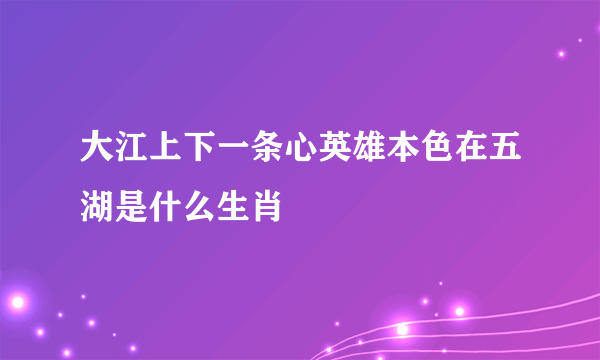 大江上下一条心英雄本色在五湖是什么生肖