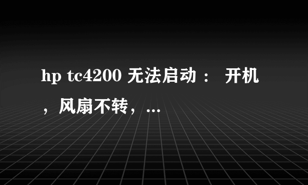 hp tc4200 无法启动 ： 开机，风扇不转，电源指示灯 会闪几种颜色，然后灭掉。