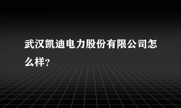 武汉凯迪电力股份有限公司怎么样？