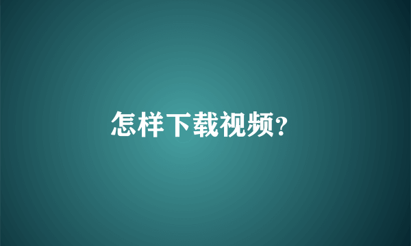 怎样下载视频？