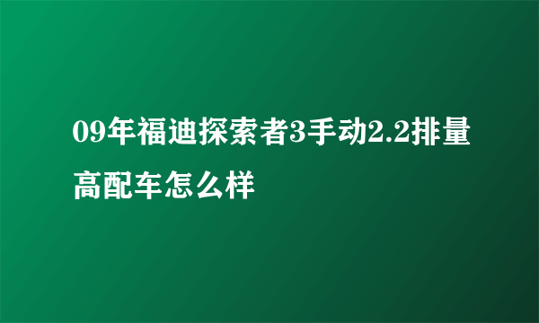 09年福迪探索者3手动2.2排量高配车怎么样