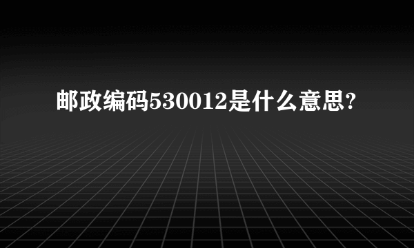 邮政编码530012是什么意思?