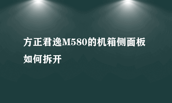 方正君逸M580的机箱侧面板如何拆开