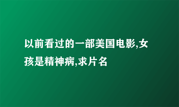 以前看过的一部美国电影,女孩是精神病,求片名