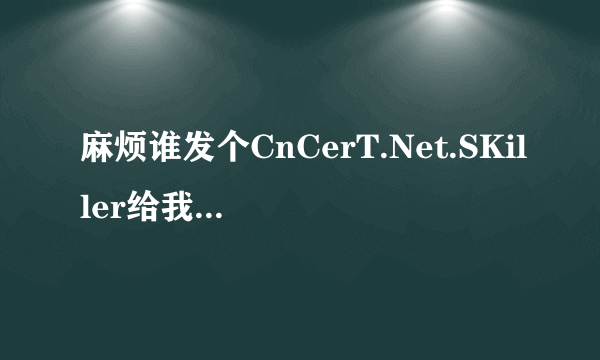 麻烦谁发个CnCerT.Net.SKiller给我 真的非常谢谢！！