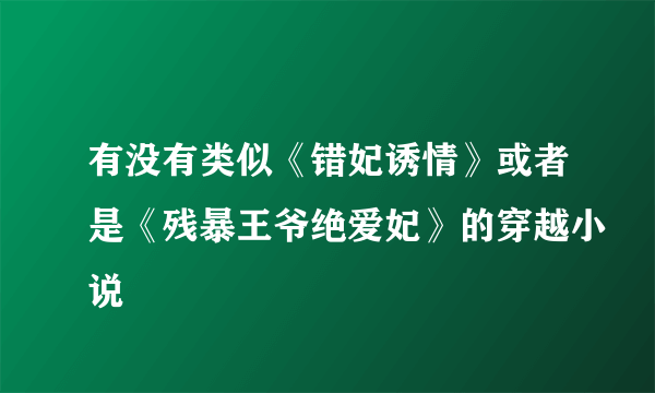 有没有类似《错妃诱情》或者是《残暴王爷绝爱妃》的穿越小说