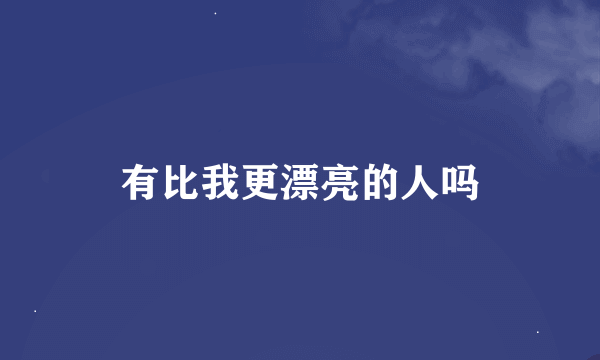 有比我更漂亮的人吗