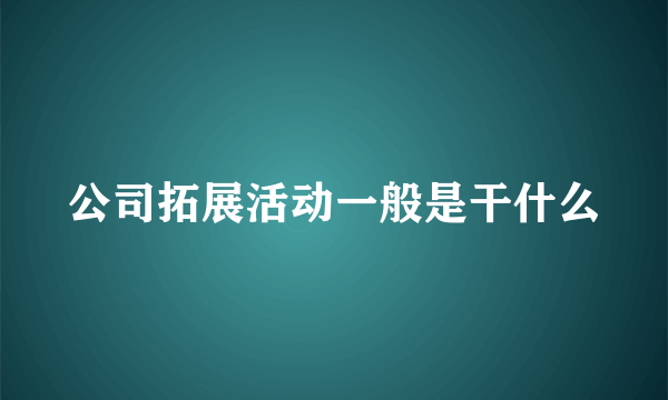 公司拓展活动一般是干什么