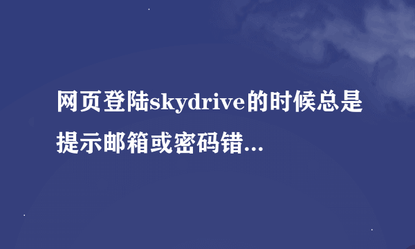 网页登陆skydrive的时候总是提示邮箱或密码错误，怎么解决？邮箱、密码都是对的