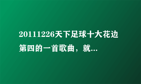 20111226天下足球十大花边第四的一首歌曲，就是小贝得女名“小七”的背景音乐，那首歌叫什么？！