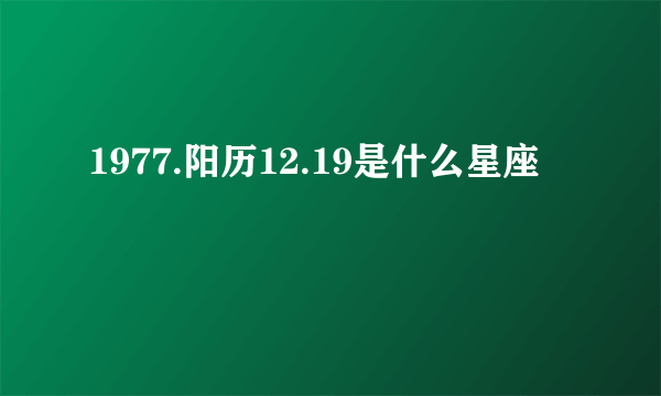 1977.阳历12.19是什么星座