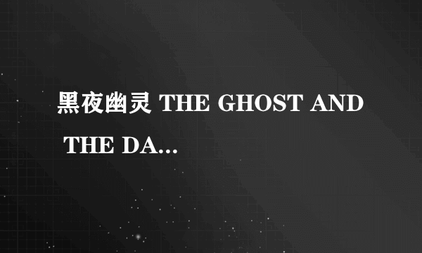 黑夜幽灵 THE GHOST AND THE DARKNESS怎么样