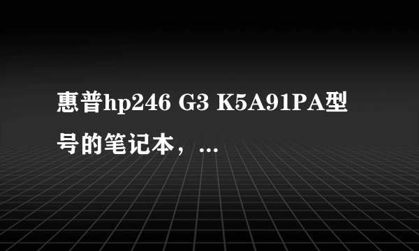 惠普hp246 G3 K5A91PA型号的笔记本，安装了windows7旗舰版 4位操作系统，想获得网卡、触控板、sd卡槽驱动