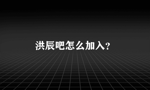 洪辰吧怎么加入？