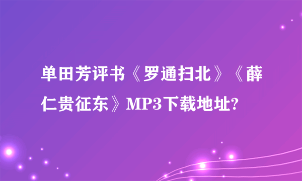 单田芳评书《罗通扫北》《薛仁贵征东》MP3下载地址?