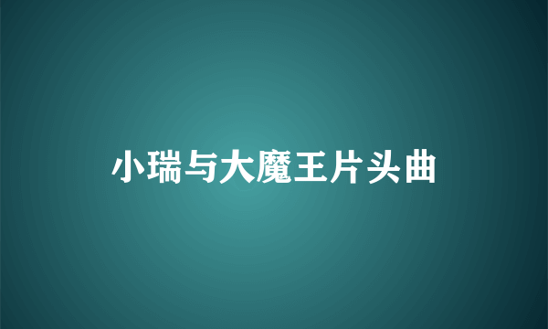 小瑞与大魔王片头曲