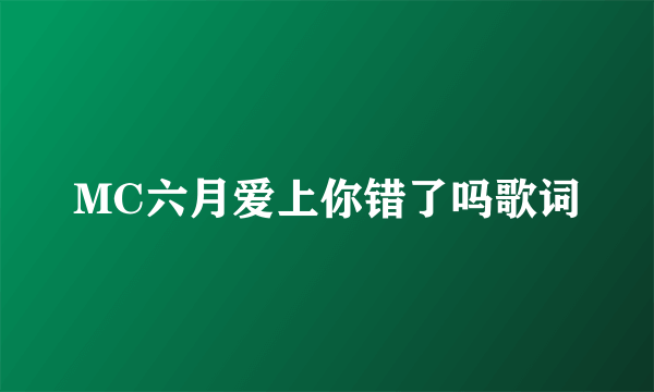 MC六月爱上你错了吗歌词