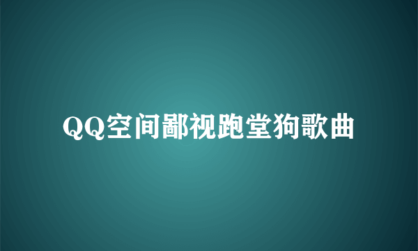 QQ空间鄙视跑堂狗歌曲