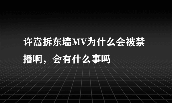 许嵩拆东墙MV为什么会被禁播啊，会有什么事吗