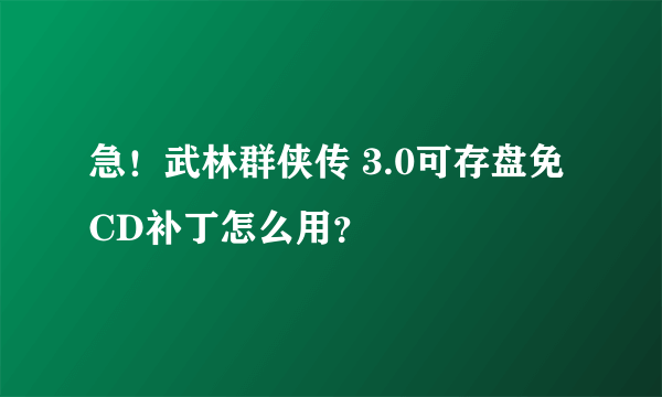 急！武林群侠传 3.0可存盘免CD补丁怎么用？