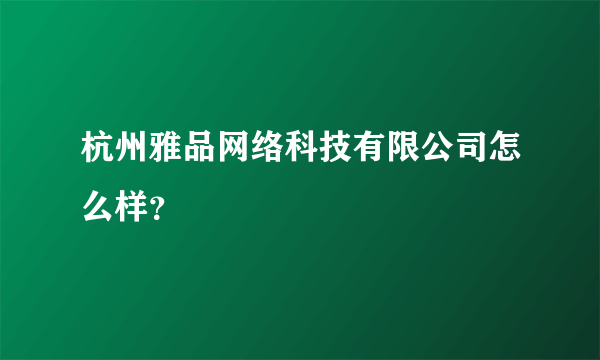 杭州雅品网络科技有限公司怎么样？