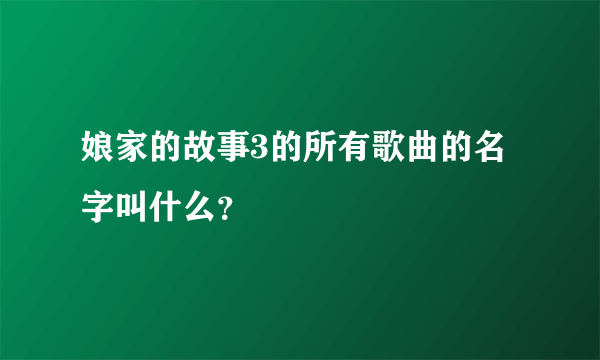 娘家的故事3的所有歌曲的名字叫什么？