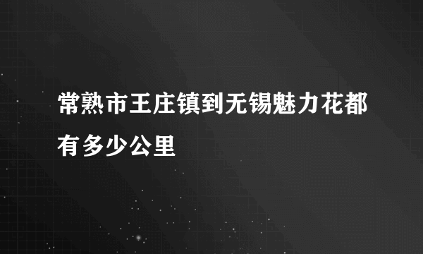 常熟市王庄镇到无锡魅力花都有多少公里