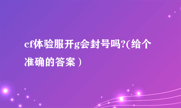 cf体验服开g会封号吗?(给个准确的答案）