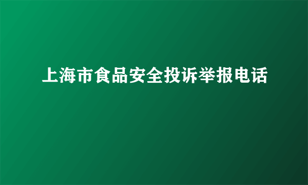 上海市食品安全投诉举报电话