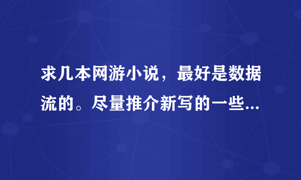 求几本网游小说，最好是数据流的。尽量推介新写的一些。要yy的，主角最好开始就有神器的。