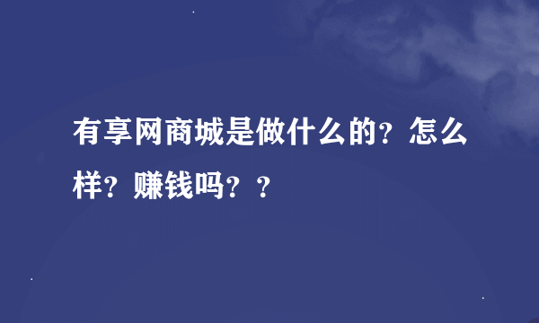 有享网商城是做什么的？怎么样？赚钱吗？？