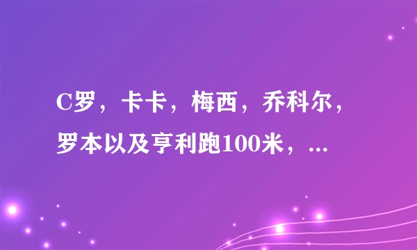 C罗，卡卡，梅西，乔科尔，罗本以及亨利跑100米，谁的速度最快？