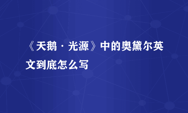 《天鹅·光源》中的奥黛尔英文到底怎么写