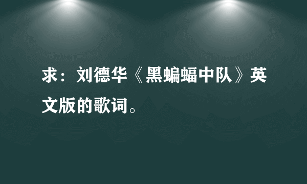 求：刘德华《黑蝙蝠中队》英文版的歌词。