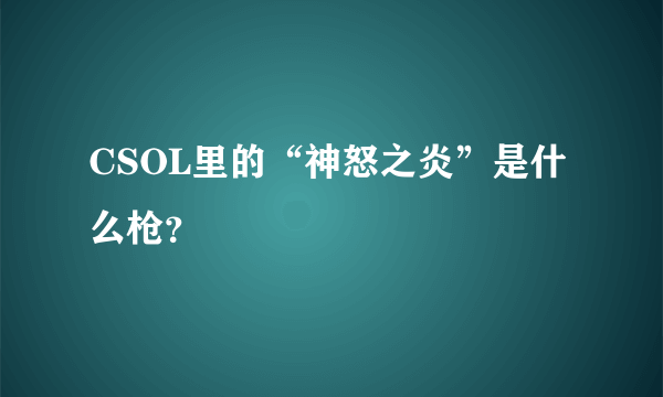 CSOL里的“神怒之炎”是什么枪？