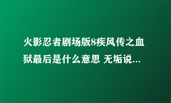 火影忍者剧场版8疾风传之血狱最后是什么意思 无垢说的是什么