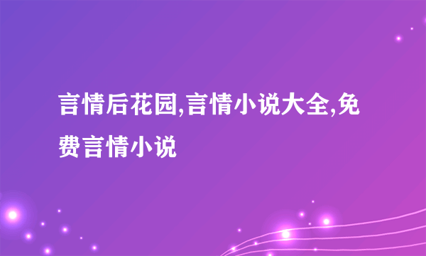 言情后花园,言情小说大全,免费言情小说