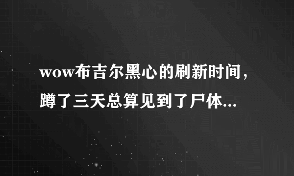 wow布吉尔黑心的刷新时间，蹲了三天总算见到了尸体，晚上想通宵蹲。