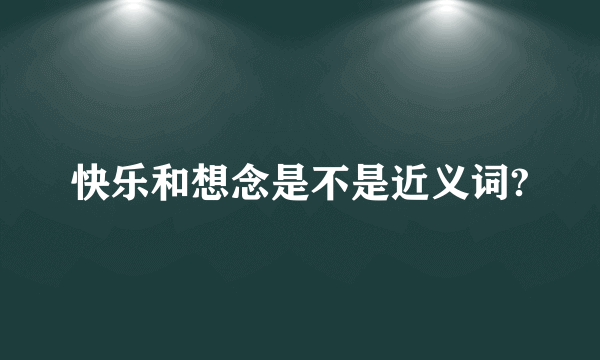 快乐和想念是不是近义词?