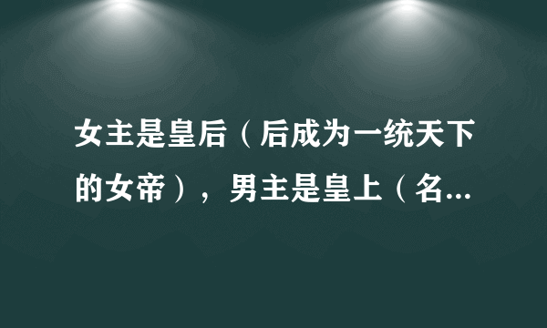 女主是皇后（后成为一统天下的女帝），男主是皇上（名中有一个炎字），女主假死逃离男主,，男主改名一路