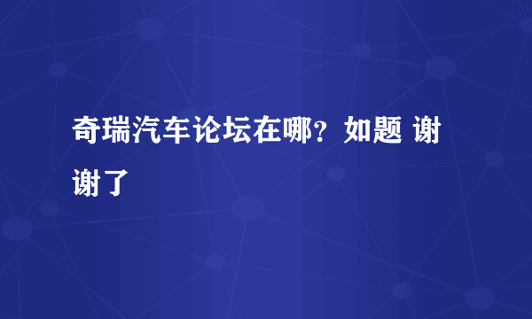 奇瑞汽车论坛在哪？如题 谢谢了