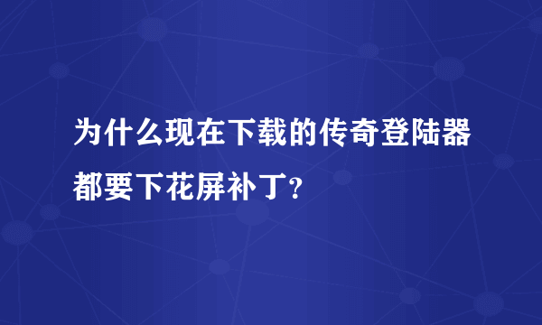 为什么现在下载的传奇登陆器都要下花屏补丁？