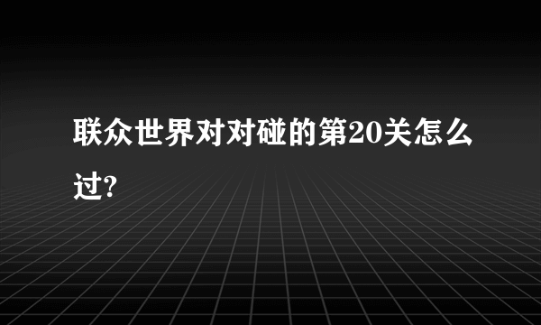 联众世界对对碰的第20关怎么过?