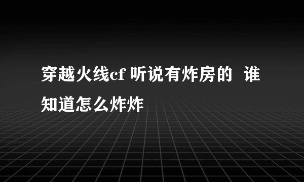 穿越火线cf 听说有炸房的  谁知道怎么炸炸